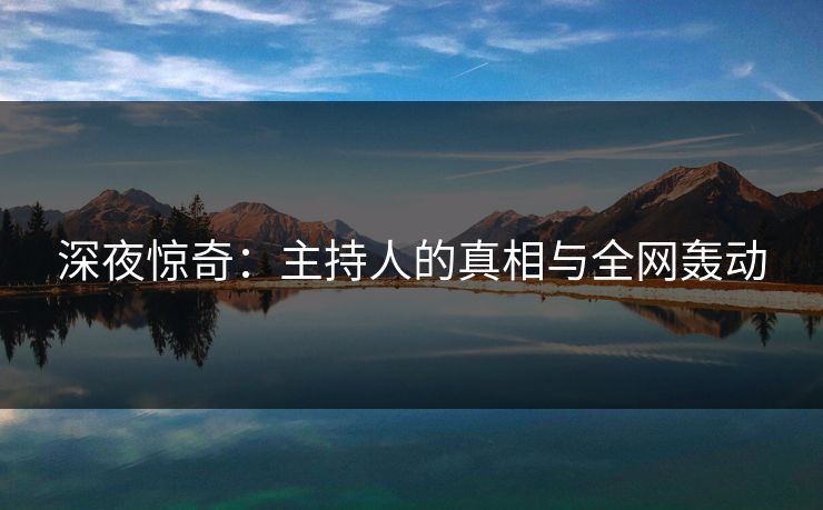 深夜惊奇：主持人的真相与全网轰动