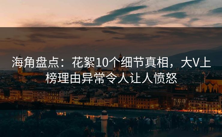 海角盘点：花絮10个细节真相，大V上榜理由异常令人让人愤怒