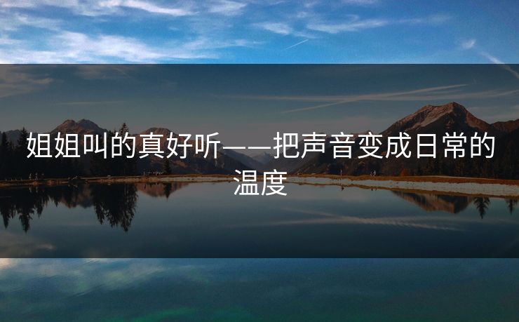 姐姐叫的真好听——把声音变成日常的温度