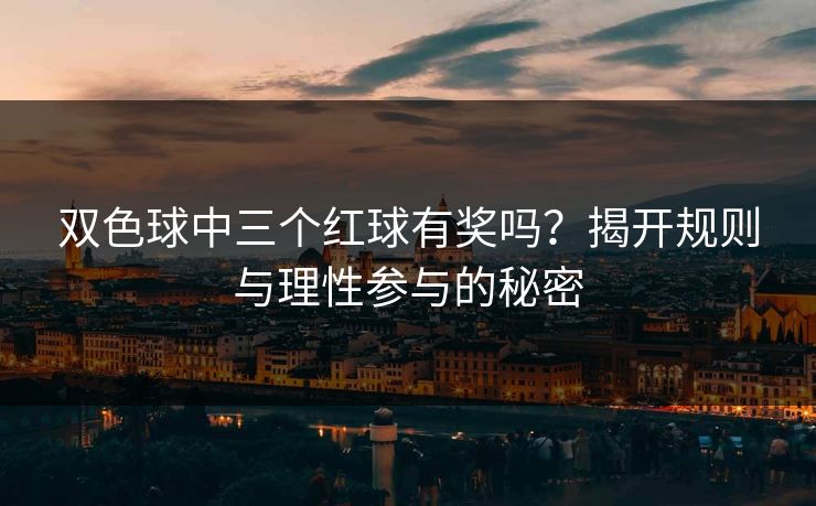 双色球中三个红球有奖吗？揭开规则与理性参与的秘密