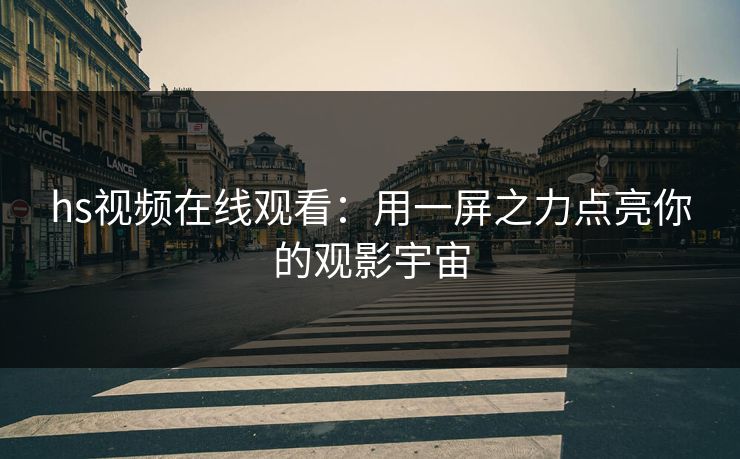 hs视频在线观看：用一屏之力点亮你的观影宇宙