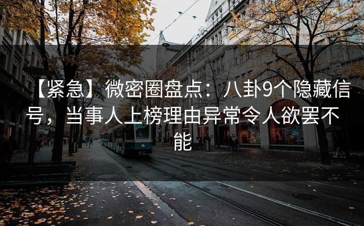 【紧急】微密圈盘点：八卦9个隐藏信号，当事人上榜理由异常令人欲罢不能